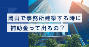 岡山で事務所建築をする時に補助金って出るの？